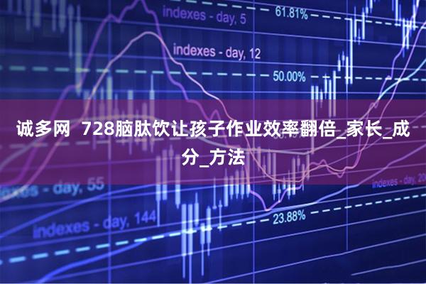 诚多网  728脑肽饮让孩子作业效率翻倍_家长_成分_方法