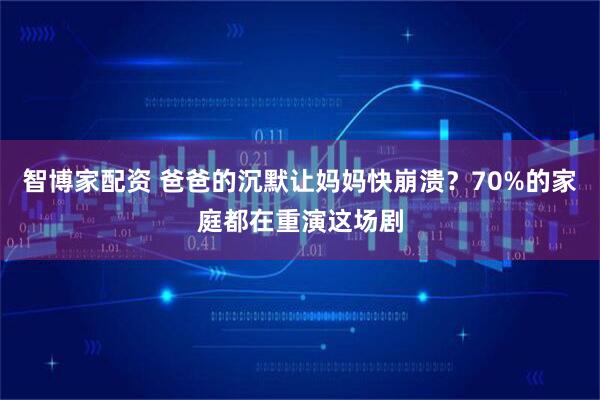 智博家配资 爸爸的沉默让妈妈快崩溃？70%的家庭都在重演这场剧