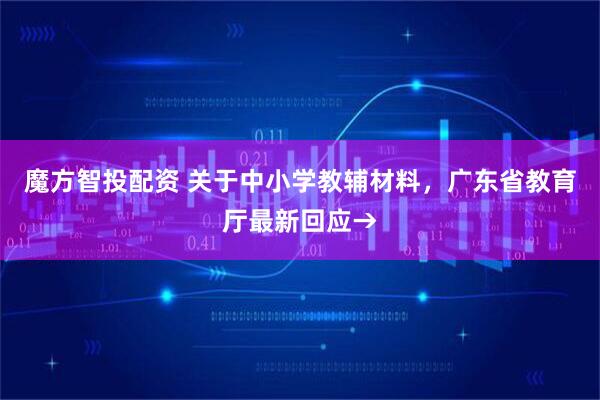 魔方智投配资 关于中小学教辅材料，广东省教育厅最新回应→