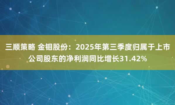 三顺策略 金钼股份：2025年第三季度归属于上市公司股东的净利润同比增长31.42%