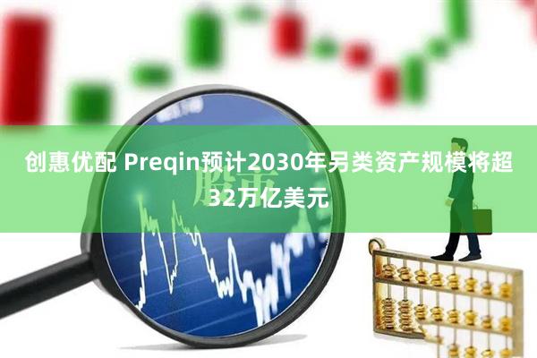 创惠优配 Preqin预计2030年另类资产规模将超32万亿美元