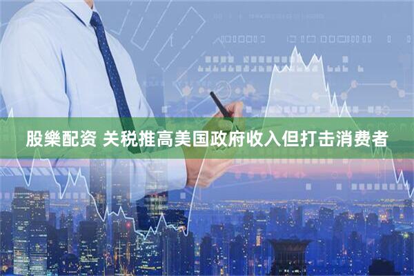 股樂配资 关税推高美国政府收入但打击消费者