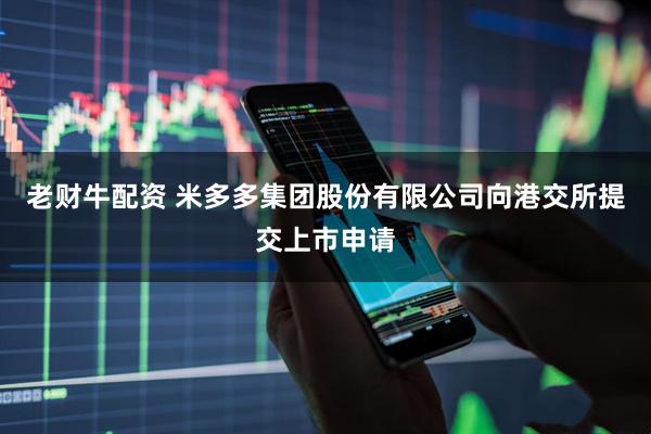 老财牛配资 米多多集团股份有限公司向港交所提交上市申请