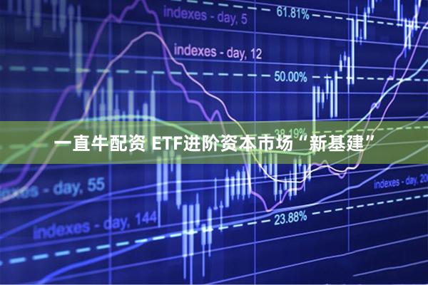 一直牛配资 ETF进阶资本市场“新基建”