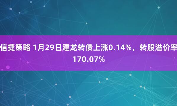 信捷策略 1月29日建龙转债上涨0.14%，转股溢价率170.07%