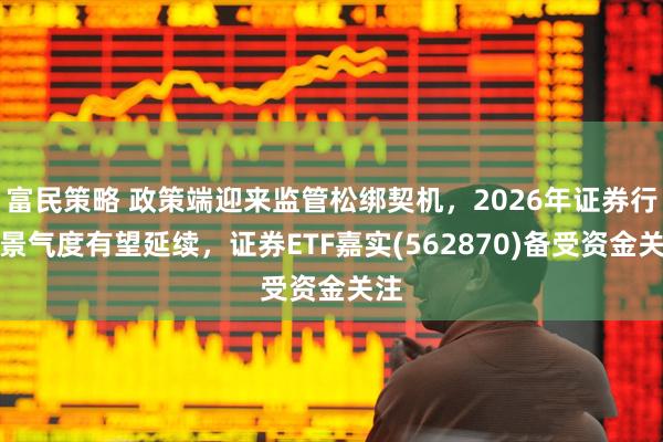 富民策略 政策端迎来监管松绑契机，2026年证券行业景气度有望延续，证券ETF嘉实(562870)备受资金关注